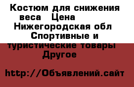 Костюм для снижения веса › Цена ­ 3 000 - Нижегородская обл. Спортивные и туристические товары » Другое   